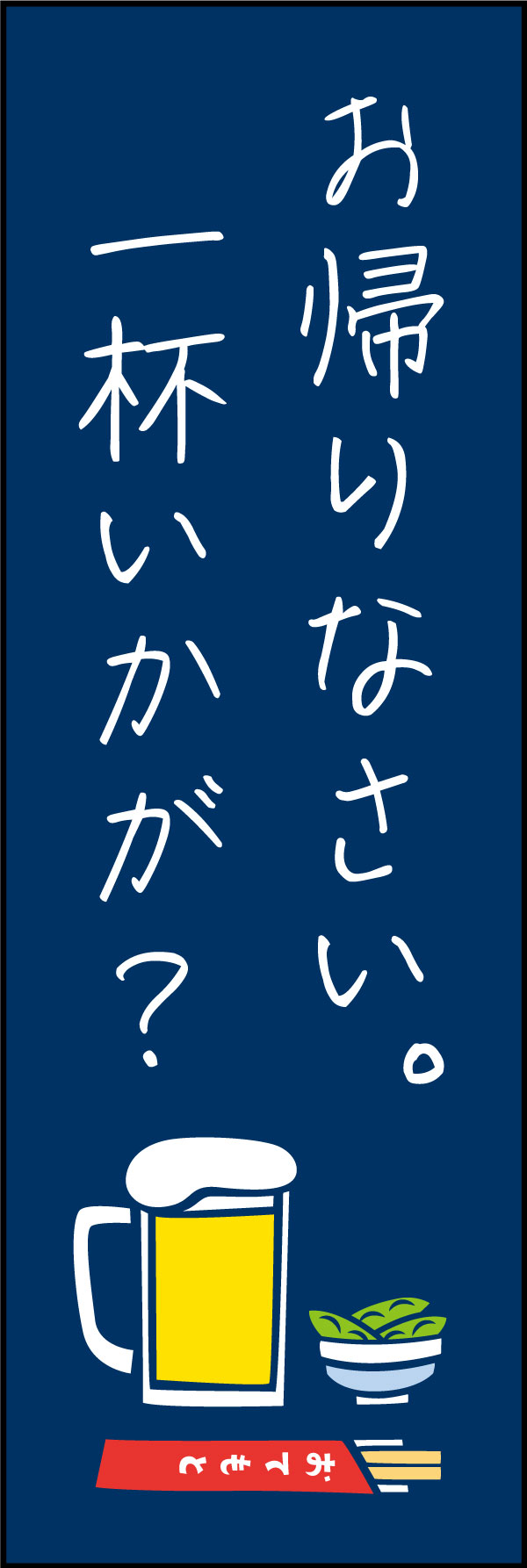 お帰りなさい。一杯いかが？ 166_01 仕事帰りのサラリーマンが、フラッと寄りたくなる「お帰りなさい。一杯いかが？」ののぼりです。「営業中」や「ちょい飲みできます！」のような定番ののぼりも良いですが、こんなアットホームなのぼりはいかがでしょう？（Y.M）