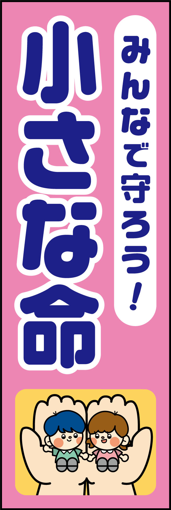 みんなで守ろう！小さな命 24 「みんなで守ろう！小さな命」ののぼりです。あたたかさを感じられるデザインにしました。(A.H)